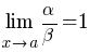 lim{x right a}{alpha/beta}=1